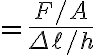$=\frac{F/A}{\Delta \ell/h}$